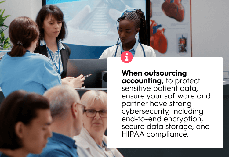 Protecting patient data is extremely important in healthcare. When outsourcing accounting, ensure that your chosen accounting software and accounting partner have robust cybersecurity measures in place to safeguard sensitive information. Look for partners who utilize end-to-end encryption, securely store data, and adhere to HIPAA compliance regulations.