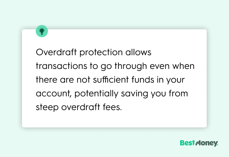 Overdraft protection allows transactions to go through even when there are not sufficient funds in your account, potentially saving you from steep overdraft fees.