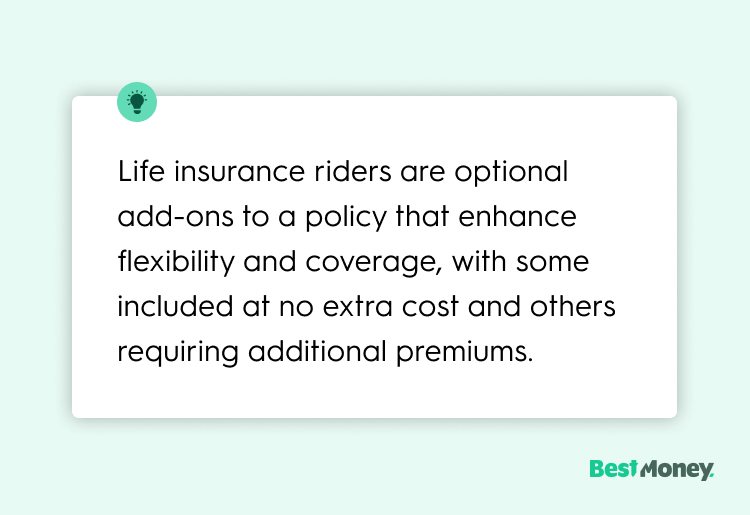Life insurance riders are optional add-ons to a policy that enhance flexibility and coverage, with some included at no extra cost and others requiring additional premiums.